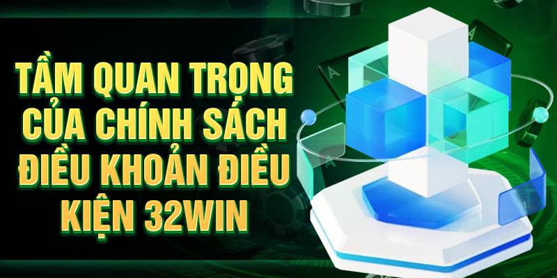 Tầm quan trọng của chính sách điều khoản điều kiện 32Win