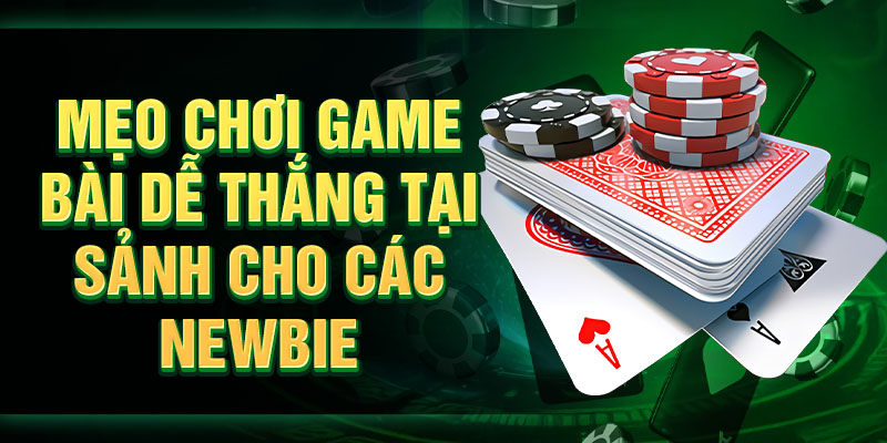 Mẹo chơi game bài dễ thắng tại sảnh cho các newbie
